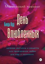 Скачать книгу Магический тренинг. День влюбленных. Легенды, ритуалы и рецепты для привлечения любви для пар и одиноких автора Ванда Вуд