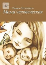 Скачать книгу Мама человеческая автора Павел Отставнов