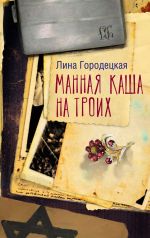 Скачать книгу Манная каша на троих автора Лина Городецкая