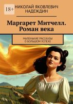 Скачать книгу Маргарет Митчелл. Роман века. Маленькие рассказы о большом успехе автора Николай Надеждин