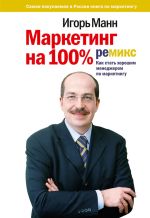 Новая книга Маркетинг на 100%: ремикс: Как стать хорошим менеджером по маркетингу автора Игорь Манн