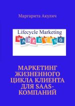 Скачать книгу Маркетинг жизненного цикла клиента для SaaS-компаний автора Маргарита Акулич