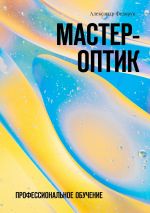 Скачать книгу Мастер-оптик. Профессиональное обучение автора Александр Федорук