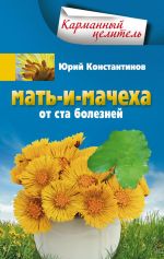 Скачать книгу Мать-и-мачеха от ста болезней автора Юрий Константинов