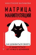 Скачать книгу Матрица манипуляций. Как добиваться своего и защититься от чужого влияния автора Анастасия Балашова