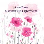 Скачать книгу Матушкины цветочки автора Ольга Юревич
