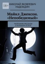 Скачать книгу Майкл Джексон. «Непобедимый». Маленькие рассказы о большом успехе автора Николай Надеждин