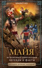 Скачать книгу Майя. Исчезнувшая цивилизация: легенды и факты автора Майкл Ко