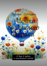 Скачать книгу Мечта воздушного шарика. О вере в чудеса и исполнениях мечты автора Руслана Лебедушко