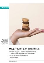 Скачать книгу Медитации для смертных. Четыре недели, чтобы осознать свои ограничения и уделить время тому, что действительно важно. Оливер Буркеман. Саммари автора М. Иванов