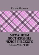 Скачать книгу Механизм достижения человеческого бессмертия автора Руслан Ишалин