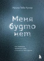 Скачать книгу Меня будто нет. Как свободно проявлять себя и не жить в тени других автора Ирина Тева Кумар