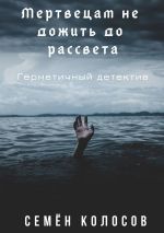 Скачать книгу Мертвецам не дожить до рассвета. Герметичный детектив автора Семён Колосов