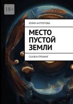 Скачать книгу Место пустой земли. Сказка-тренинг автора Юлия Антропова