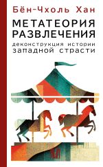 Новая книга Метатеория развлечения. Деконструкция истории западной страсти автора Хан Бён-Чхоль