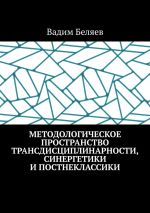 Скачать книгу Методологическое пространство трансдисциплинарности, синергетики и постнеклассики автора Вадим Беляев