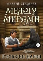 Скачать книгу Между мирами-4. Господин барон автора Андрей Степанов