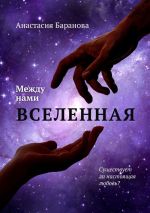 Скачать книгу Между нами вселенная автора Анастасия Баранова