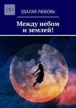 Скачать книгу Между небом и землей! автора Удалая Любовь