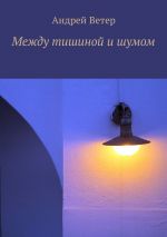 Скачать книгу Между тишиной и шумом автора Андрей Ветер