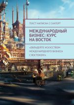 Скачать книгу Международный бизнес: Курс на восток автора Александр Чичулин