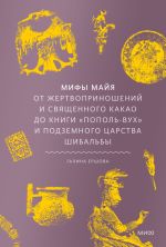 Новая книга Мифы майя. От жертвоприношений и священного какао до книги «Пополь-Вух» и подземного царства Шибальбы автора Галина Ершова