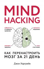 Скачать книгу Mind hacking. Как перенастроить мозг за 21 день автора Джон Харгрейв