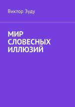 Скачать книгу Мир словесных иллюзий. Слова важны, слова нужны, но иллюзорны все они автора Виктор Зуду