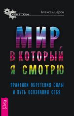 Скачать книгу Мир, в который я смотрю. Практики обретения силы и путь осознания себя автора Алексей Серов