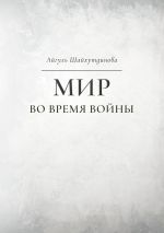 Скачать книгу Мир во время войны автора Айгуль Шайхутдинова