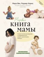 Скачать книгу Мировая книга мамы. Самое полное руководство по беременности, родам и воспитанию малыша автора Роджер Хармс