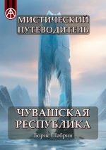 Скачать книгу Мистический путеводитель. Чувашская Республика автора Борис Шабрин