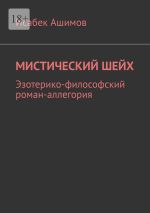 Скачать книгу Мистический шейх. Эзотерико-философский роман-аллегория автора Исабек Ашимов