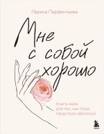 Скачать книгу Мне с собой хорошо. Книга-маяк для тех, чьи глаза перестали светиться автора Лариса Парфентьева