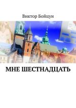 Скачать книгу Мне шестнадцать автора Виктор Бойцун