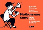 Скачать книгу Мобильное кино: 100 шагов к созданию фильма автора Максим Муссель