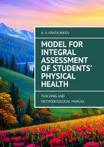 Скачать книгу Model for Integral Assessment of Students’ Physical Health. Teaching and Methodological Manual автора Arsentiy Krasilnikov