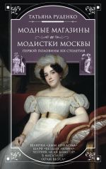 Скачать книгу Модные магазины и модистки Москвы первой половины XIX столетия автора Татьяна Руденко