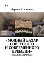 Скачать книгу Модный базар советского и современного времени. Красивые наряды автора Марина Аглоненко