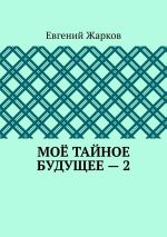 Новая книга Моё тайное будущее – 2 автора Евгений Жарков