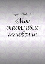 Скачать книгу Мои счастливые мгновения автора Ирина Андреева