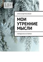 Новая книга Мои утренние мысли. Городские истории автора Александр Вселеон