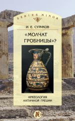 Скачать книгу «Молчат гробницы»? Археология античной Греции автора Игорь Суриков