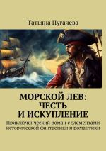 Скачать книгу Морской Лев: Честь и искупление. Приключенческий роман с элементами исторической фантастики и романтики автора Татьяна Пугачева