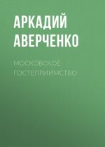 Скачать книгу Московское гостеприимство автора Аркадий Аверченко