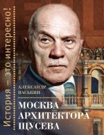 Новая книга Москва архитектора Щусева автора Александр Васькин