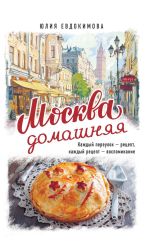 Скачать книгу Москва домашняя. Каждый переулок – рецепт, каждый рецепт – воспоминание автора Юлия Евдокимова