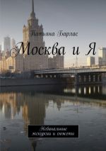 Скачать книгу Москва и Я. Небанальные экскурсии и сюжеты автора Татьяна Барлас