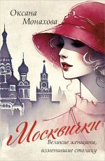 Скачать книгу Москвички. Великие женщины, изменившие столицу автора Оксана Монахова