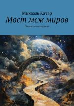 Скачать книгу Мост меж миров. Сборник стихотворений автора Михаэль Катэр